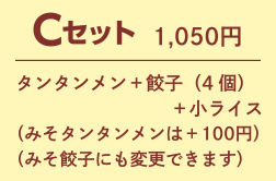 Cセット1,050円 タンタンメン+餃子(4個)+小ライス (みそタンタンメンは+100円) (みそ餃子にも変更できます)